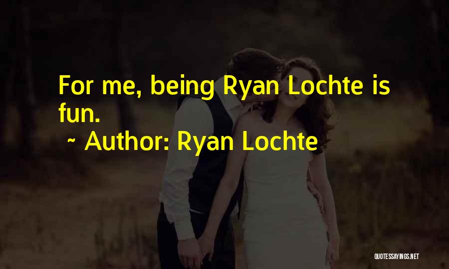Ryan Lochte Quotes: For Me, Being Ryan Lochte Is Fun.