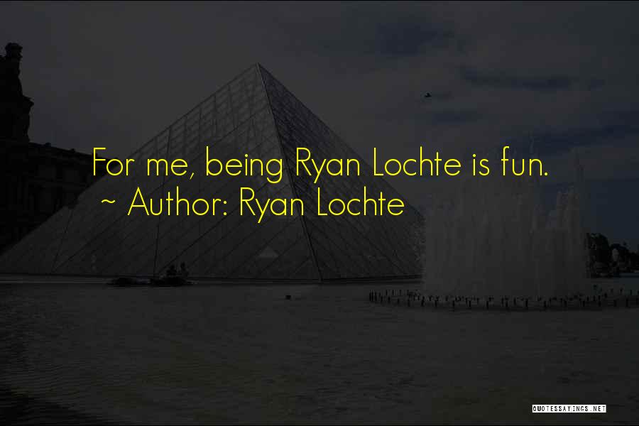 Ryan Lochte Quotes: For Me, Being Ryan Lochte Is Fun.
