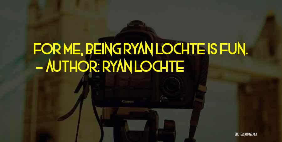 Ryan Lochte Quotes: For Me, Being Ryan Lochte Is Fun.