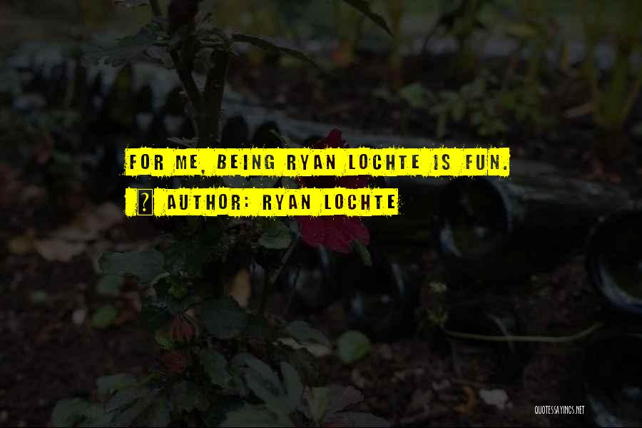 Ryan Lochte Quotes: For Me, Being Ryan Lochte Is Fun.