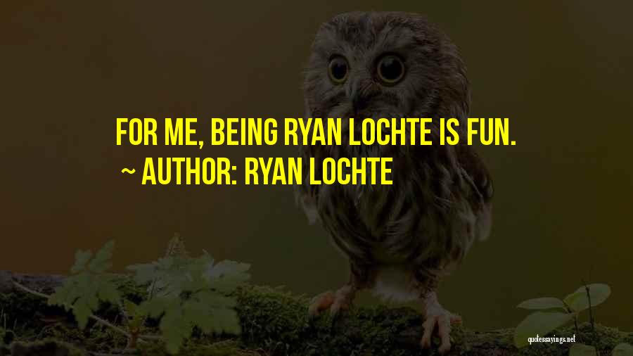 Ryan Lochte Quotes: For Me, Being Ryan Lochte Is Fun.