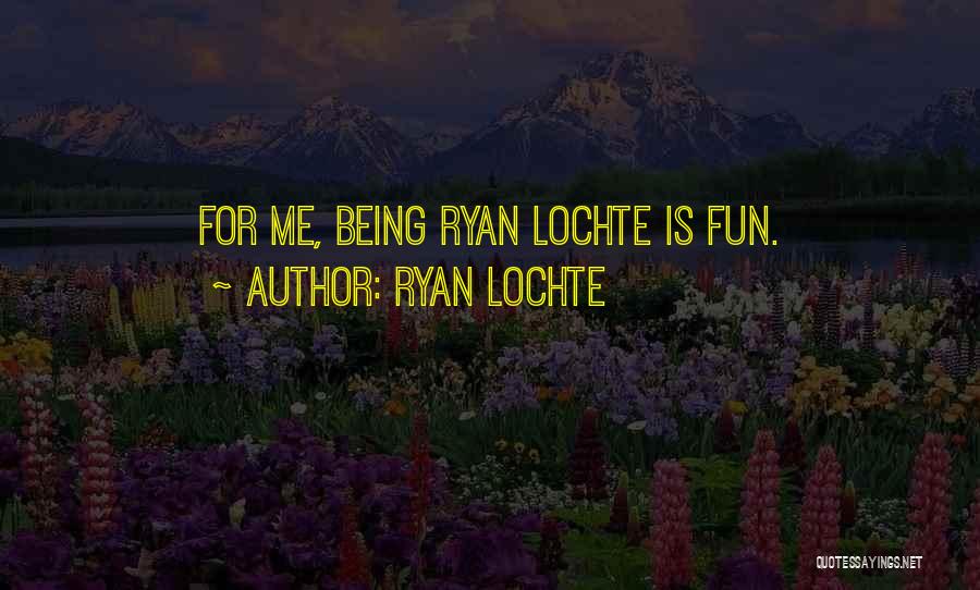 Ryan Lochte Quotes: For Me, Being Ryan Lochte Is Fun.