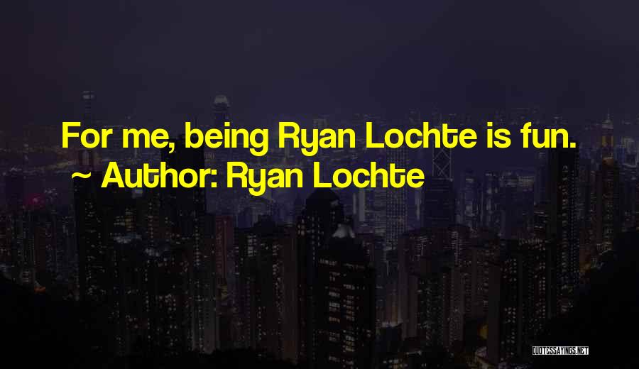 Ryan Lochte Quotes: For Me, Being Ryan Lochte Is Fun.