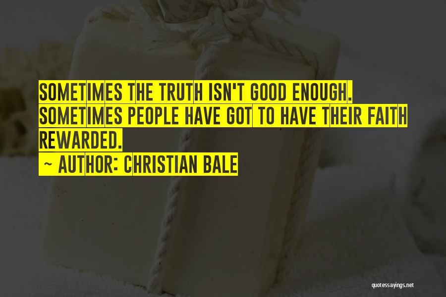 Christian Bale Quotes: Sometimes The Truth Isn't Good Enough. Sometimes People Have Got To Have Their Faith Rewarded.