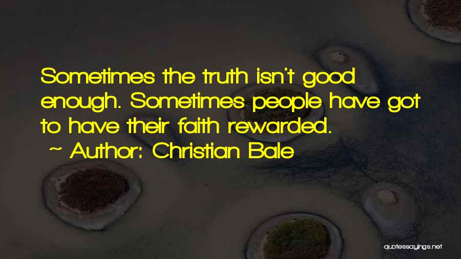 Christian Bale Quotes: Sometimes The Truth Isn't Good Enough. Sometimes People Have Got To Have Their Faith Rewarded.