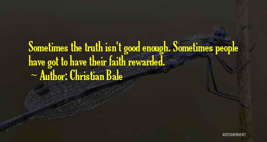 Christian Bale Quotes: Sometimes The Truth Isn't Good Enough. Sometimes People Have Got To Have Their Faith Rewarded.