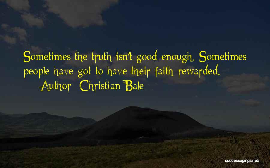 Christian Bale Quotes: Sometimes The Truth Isn't Good Enough. Sometimes People Have Got To Have Their Faith Rewarded.