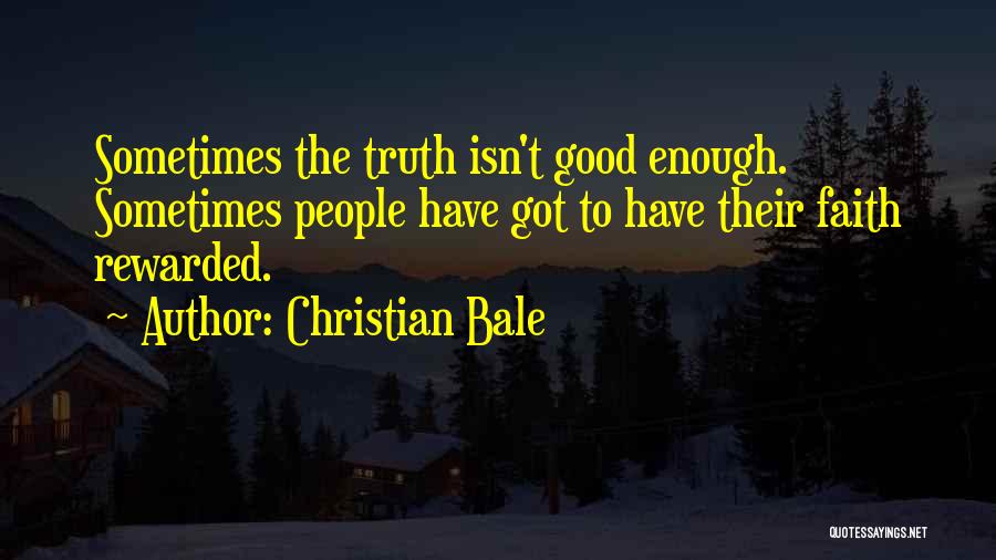 Christian Bale Quotes: Sometimes The Truth Isn't Good Enough. Sometimes People Have Got To Have Their Faith Rewarded.