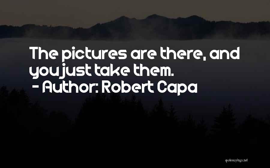 Robert Capa Quotes: The Pictures Are There, And You Just Take Them.