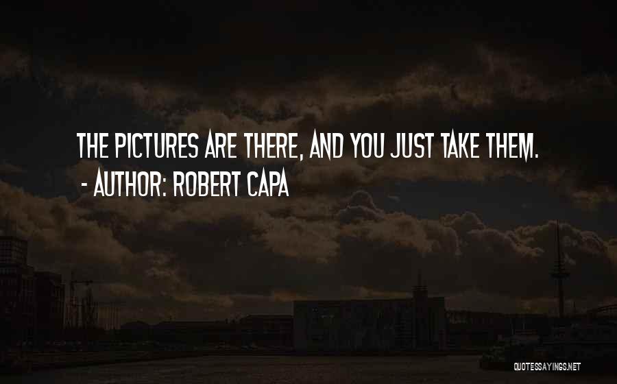 Robert Capa Quotes: The Pictures Are There, And You Just Take Them.