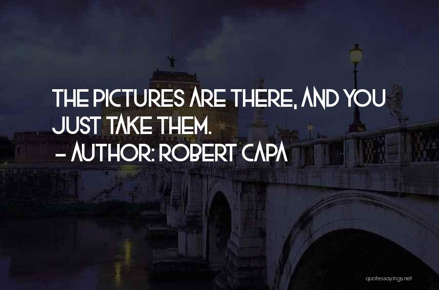Robert Capa Quotes: The Pictures Are There, And You Just Take Them.