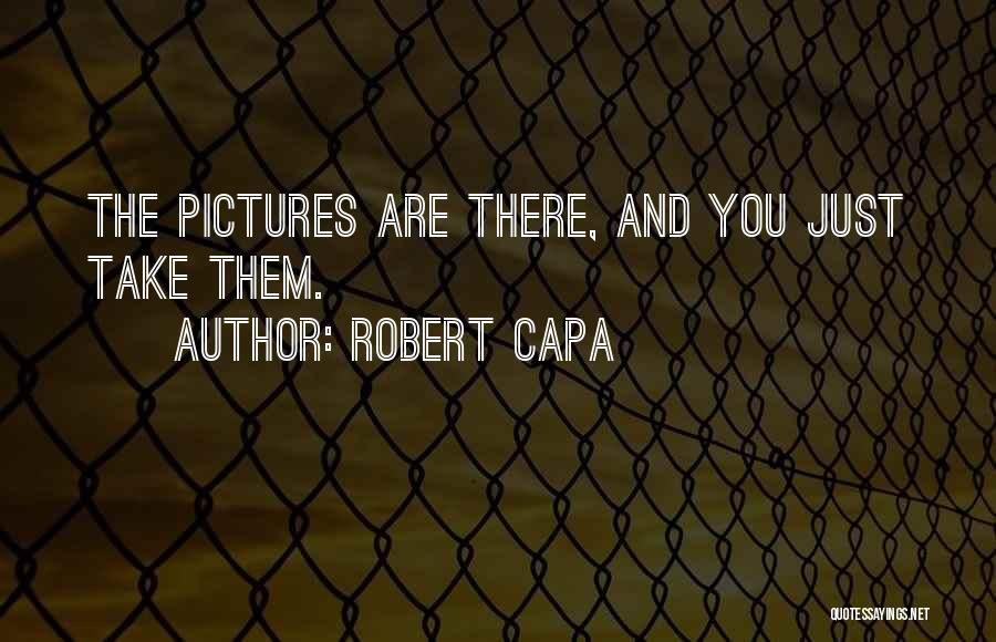 Robert Capa Quotes: The Pictures Are There, And You Just Take Them.