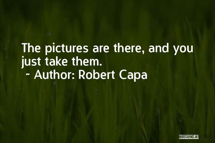 Robert Capa Quotes: The Pictures Are There, And You Just Take Them.