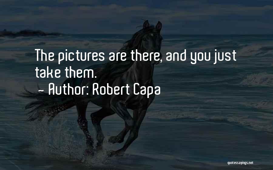 Robert Capa Quotes: The Pictures Are There, And You Just Take Them.