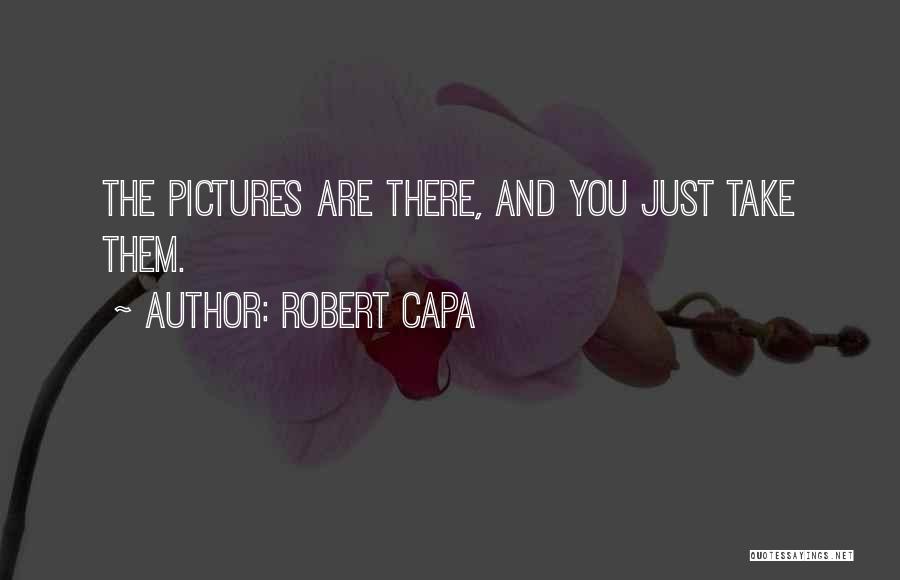Robert Capa Quotes: The Pictures Are There, And You Just Take Them.
