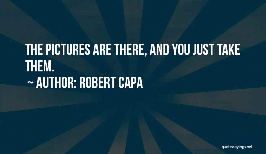 Robert Capa Quotes: The Pictures Are There, And You Just Take Them.