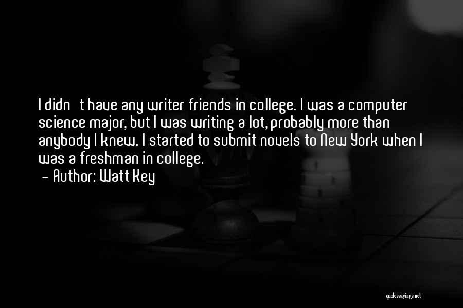 Watt Key Quotes: I Didn't Have Any Writer Friends In College. I Was A Computer Science Major, But I Was Writing A Lot,