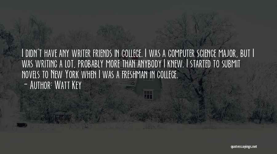 Watt Key Quotes: I Didn't Have Any Writer Friends In College. I Was A Computer Science Major, But I Was Writing A Lot,