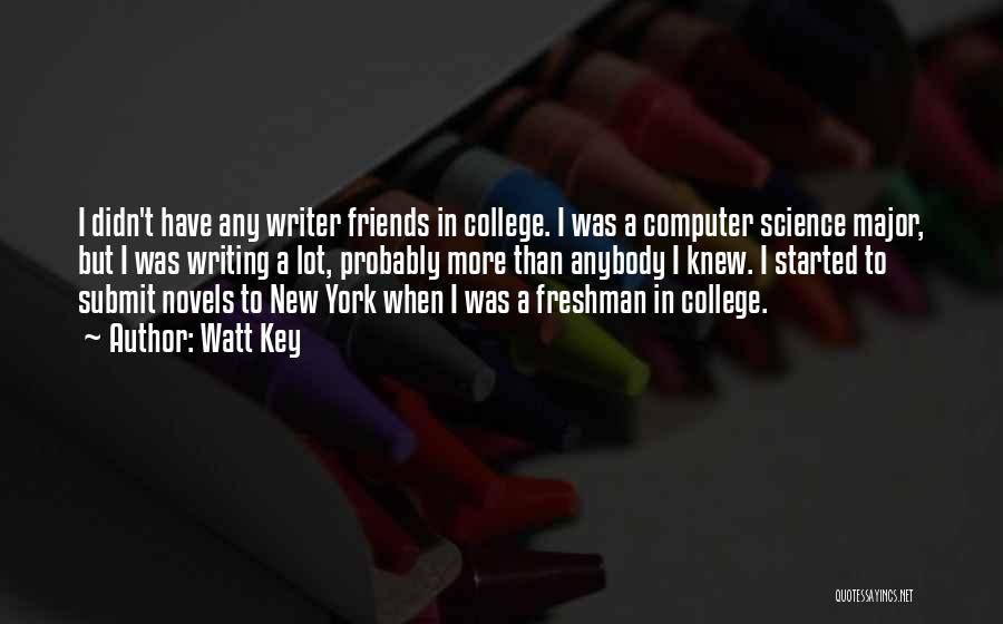 Watt Key Quotes: I Didn't Have Any Writer Friends In College. I Was A Computer Science Major, But I Was Writing A Lot,