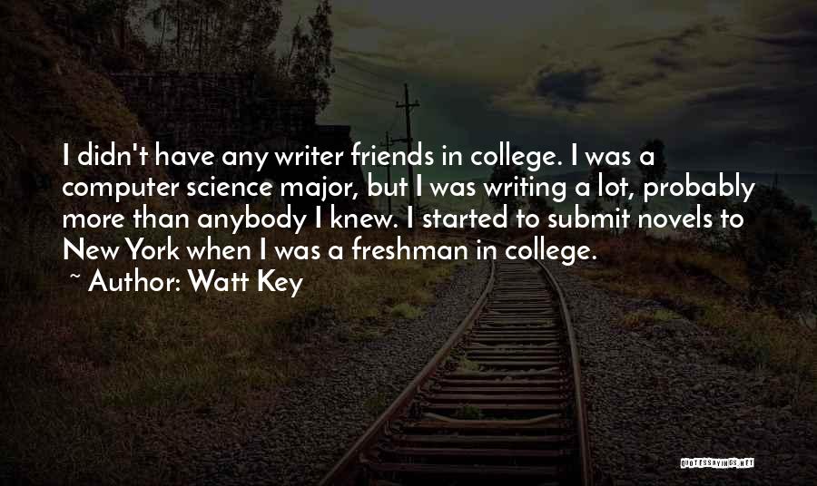 Watt Key Quotes: I Didn't Have Any Writer Friends In College. I Was A Computer Science Major, But I Was Writing A Lot,