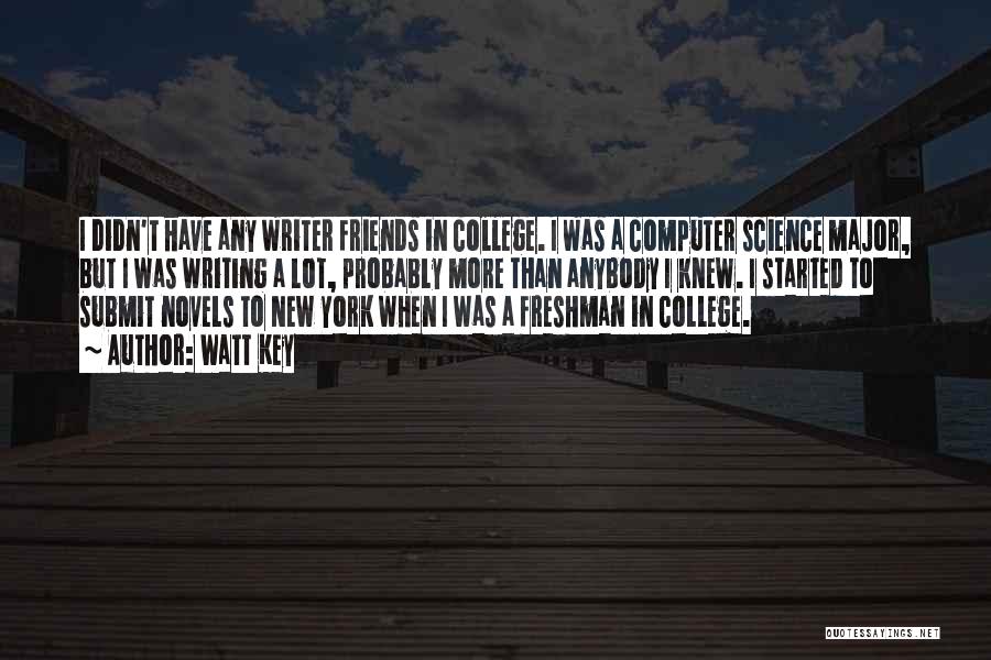 Watt Key Quotes: I Didn't Have Any Writer Friends In College. I Was A Computer Science Major, But I Was Writing A Lot,