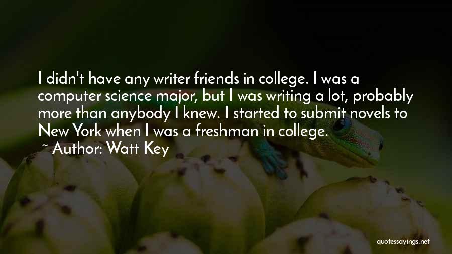 Watt Key Quotes: I Didn't Have Any Writer Friends In College. I Was A Computer Science Major, But I Was Writing A Lot,