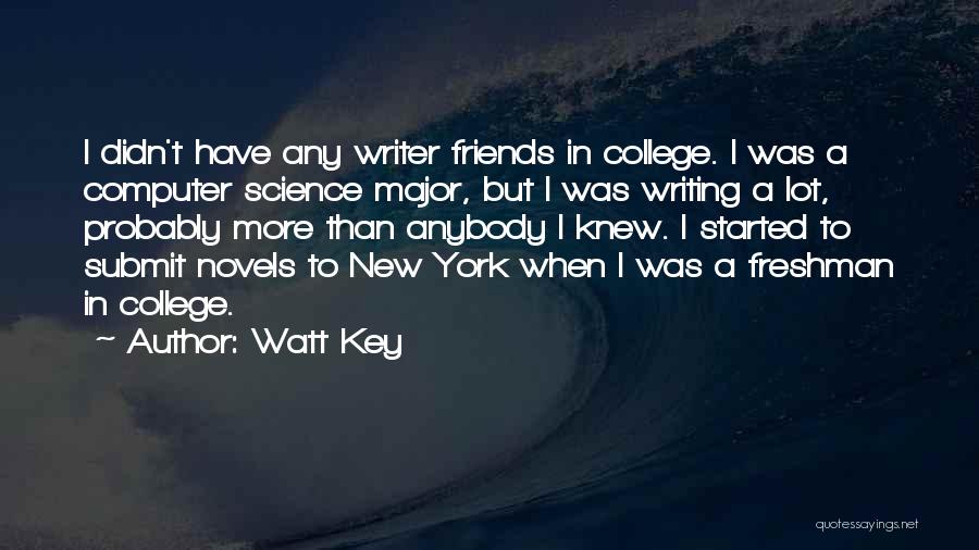 Watt Key Quotes: I Didn't Have Any Writer Friends In College. I Was A Computer Science Major, But I Was Writing A Lot,
