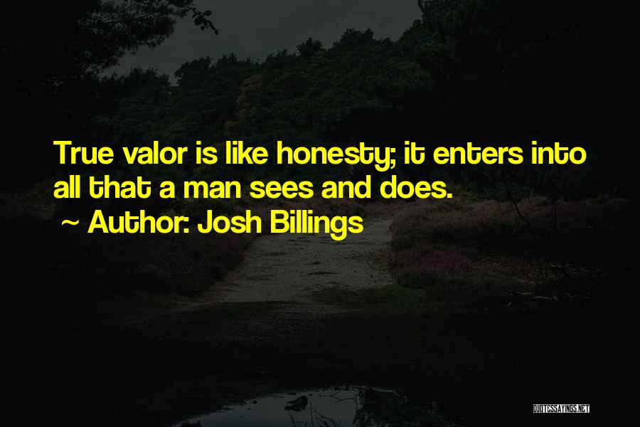 Josh Billings Quotes: True Valor Is Like Honesty; It Enters Into All That A Man Sees And Does.