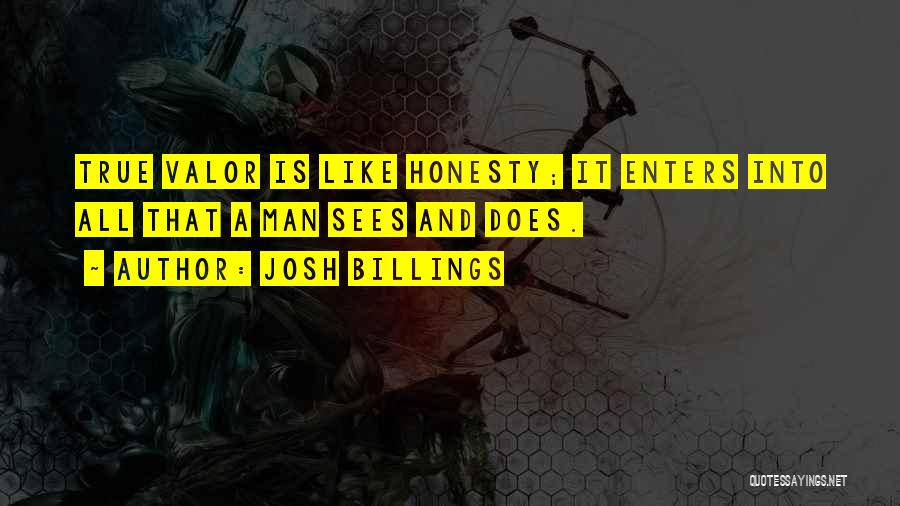 Josh Billings Quotes: True Valor Is Like Honesty; It Enters Into All That A Man Sees And Does.