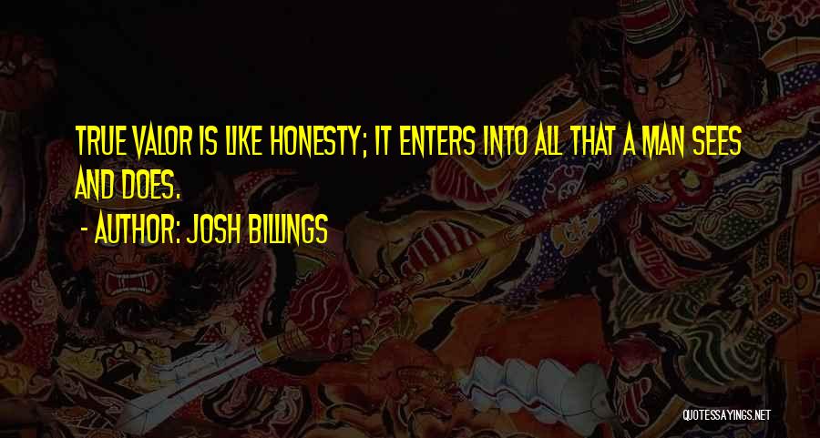 Josh Billings Quotes: True Valor Is Like Honesty; It Enters Into All That A Man Sees And Does.