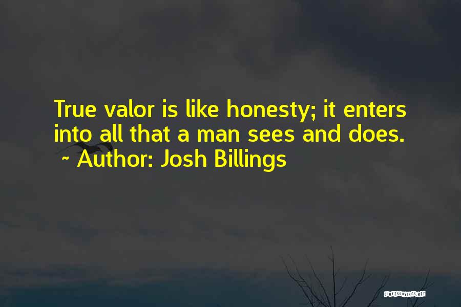 Josh Billings Quotes: True Valor Is Like Honesty; It Enters Into All That A Man Sees And Does.