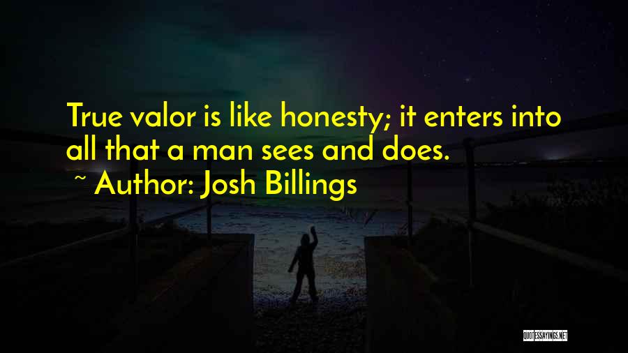 Josh Billings Quotes: True Valor Is Like Honesty; It Enters Into All That A Man Sees And Does.