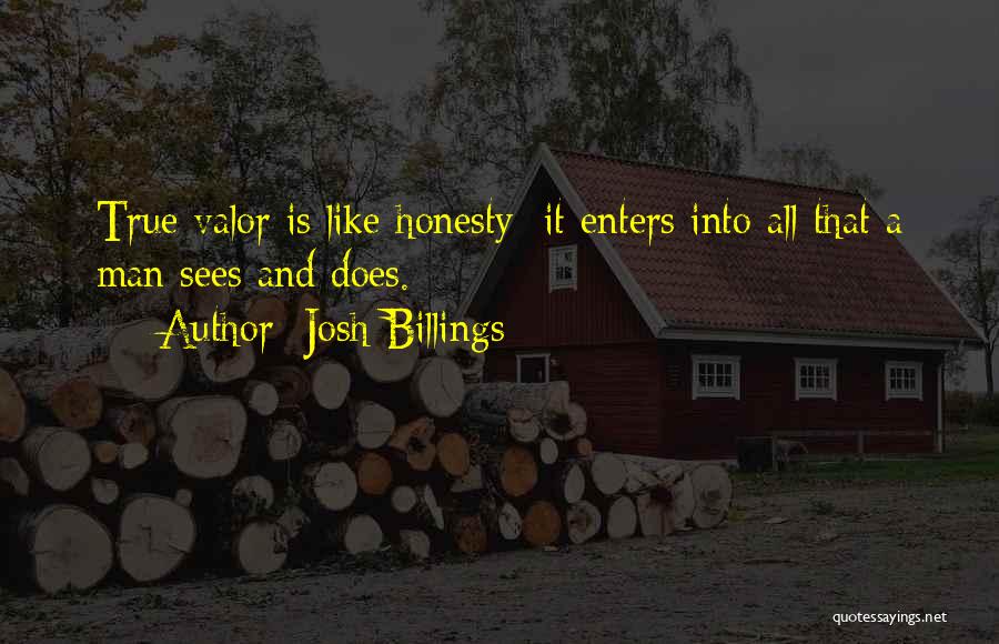 Josh Billings Quotes: True Valor Is Like Honesty; It Enters Into All That A Man Sees And Does.