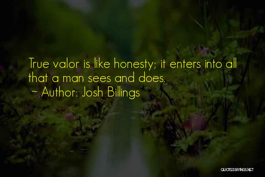 Josh Billings Quotes: True Valor Is Like Honesty; It Enters Into All That A Man Sees And Does.