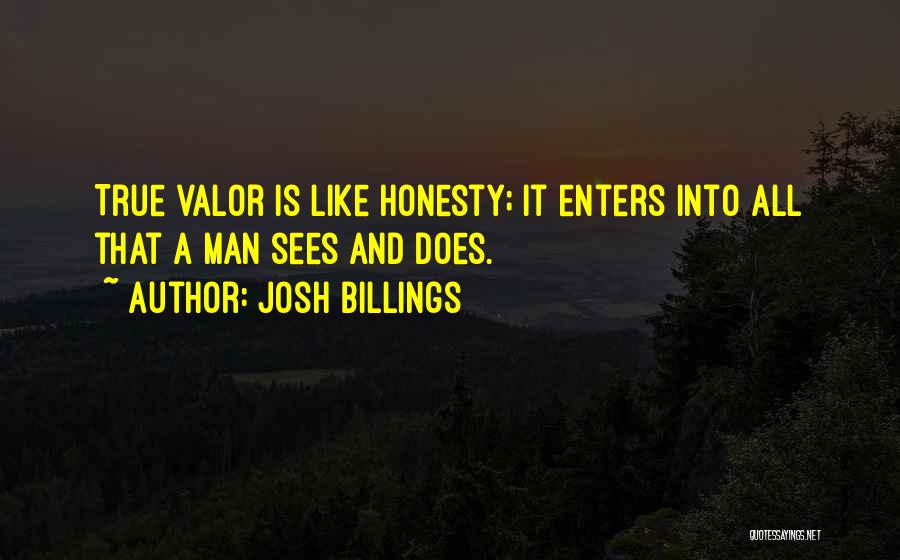 Josh Billings Quotes: True Valor Is Like Honesty; It Enters Into All That A Man Sees And Does.