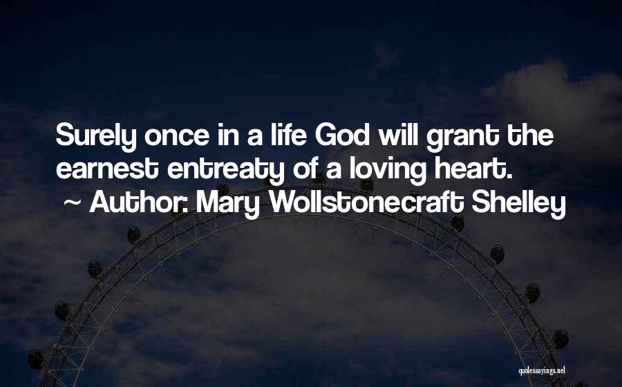 Mary Wollstonecraft Shelley Quotes: Surely Once In A Life God Will Grant The Earnest Entreaty Of A Loving Heart.