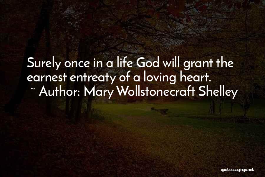 Mary Wollstonecraft Shelley Quotes: Surely Once In A Life God Will Grant The Earnest Entreaty Of A Loving Heart.