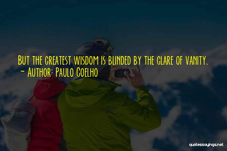 Paulo Coelho Quotes: But The Greatest Wisdom Is Blinded By The Glare Of Vanity.
