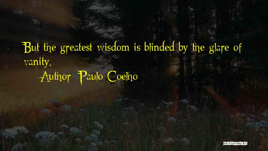 Paulo Coelho Quotes: But The Greatest Wisdom Is Blinded By The Glare Of Vanity.