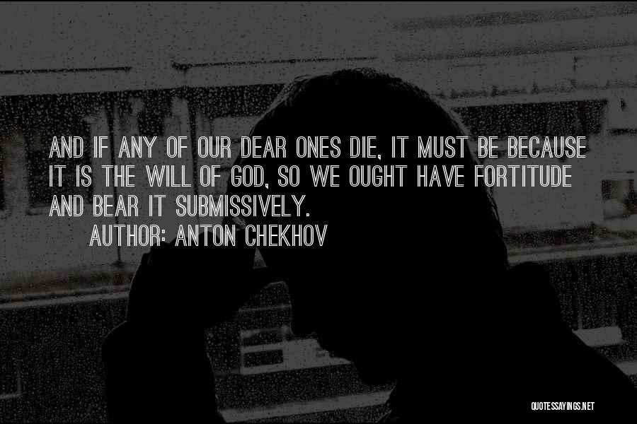 Anton Chekhov Quotes: And If Any Of Our Dear Ones Die, It Must Be Because It Is The Will Of God, So We