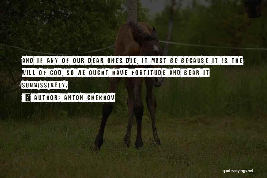 Anton Chekhov Quotes: And If Any Of Our Dear Ones Die, It Must Be Because It Is The Will Of God, So We