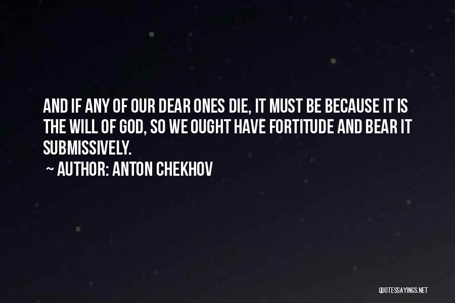 Anton Chekhov Quotes: And If Any Of Our Dear Ones Die, It Must Be Because It Is The Will Of God, So We