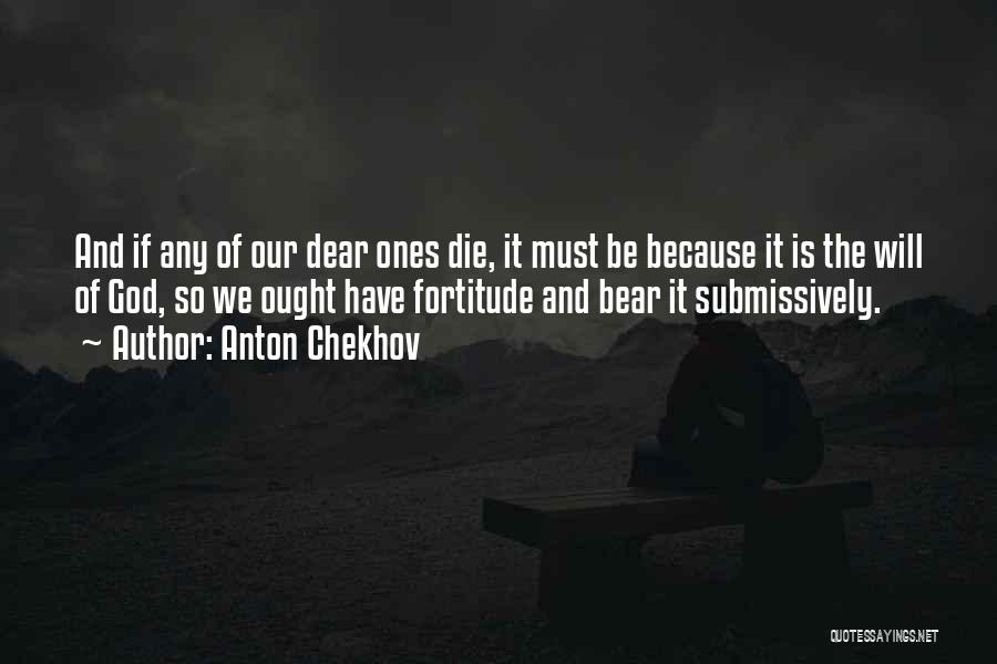 Anton Chekhov Quotes: And If Any Of Our Dear Ones Die, It Must Be Because It Is The Will Of God, So We