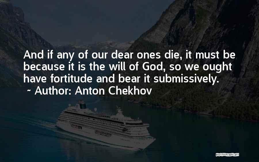Anton Chekhov Quotes: And If Any Of Our Dear Ones Die, It Must Be Because It Is The Will Of God, So We