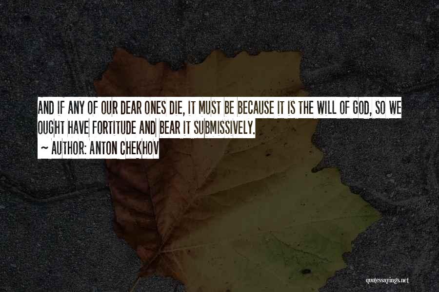 Anton Chekhov Quotes: And If Any Of Our Dear Ones Die, It Must Be Because It Is The Will Of God, So We
