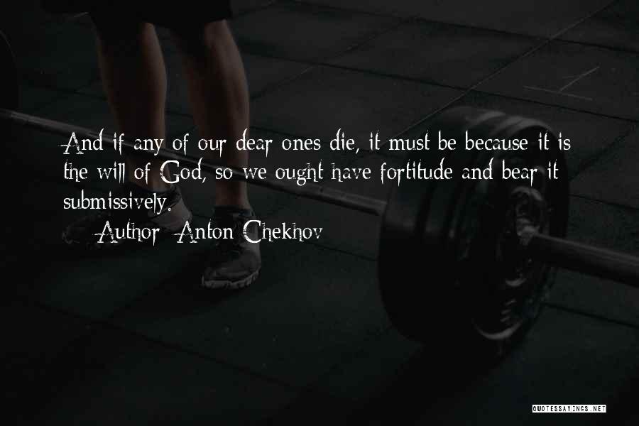Anton Chekhov Quotes: And If Any Of Our Dear Ones Die, It Must Be Because It Is The Will Of God, So We