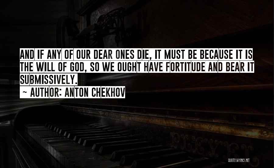 Anton Chekhov Quotes: And If Any Of Our Dear Ones Die, It Must Be Because It Is The Will Of God, So We
