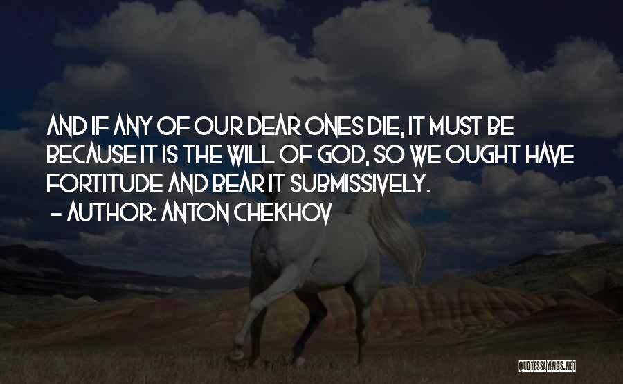 Anton Chekhov Quotes: And If Any Of Our Dear Ones Die, It Must Be Because It Is The Will Of God, So We