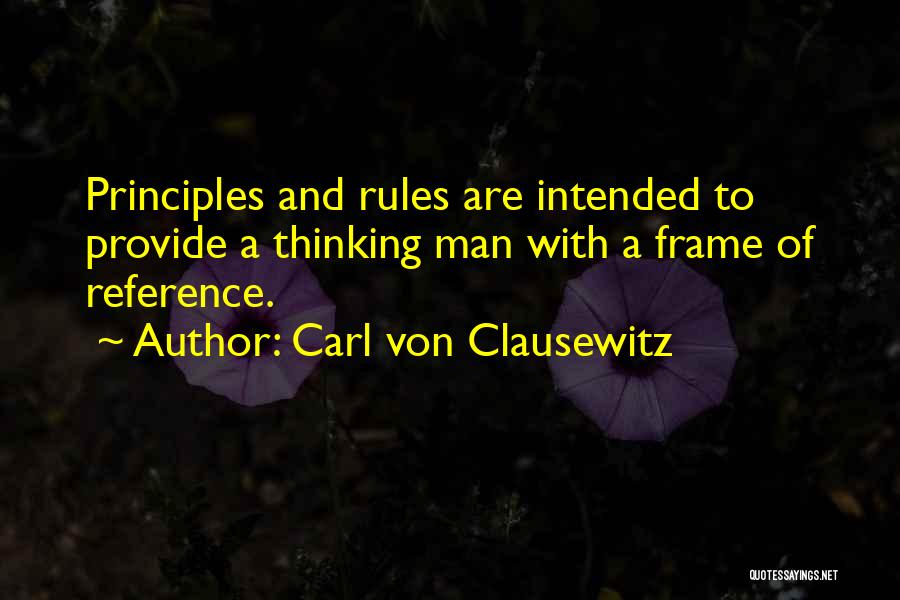 Carl Von Clausewitz Quotes: Principles And Rules Are Intended To Provide A Thinking Man With A Frame Of Reference.