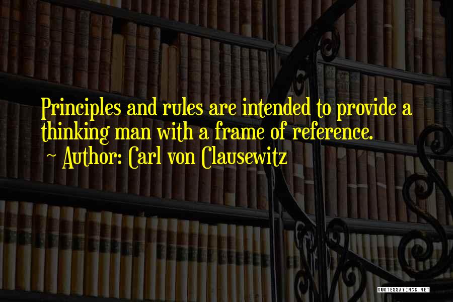 Carl Von Clausewitz Quotes: Principles And Rules Are Intended To Provide A Thinking Man With A Frame Of Reference.